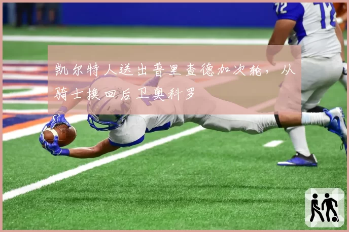 凯尔特人送出普里查德加次轮，从骑士换回后卫奥科罗
