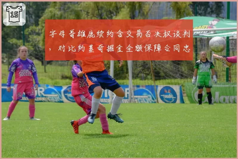 字母哥雄鹿续约含交易否决权谈判,对比约基奇掘金全额保障合同忠诚奖励模式大不同