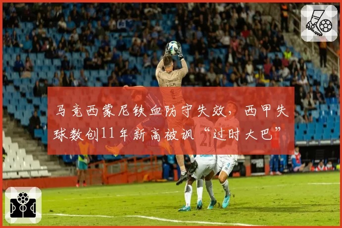 马竞西蒙尼铁血防守失效，西甲失球数创11年新高被讽“过时大巴”