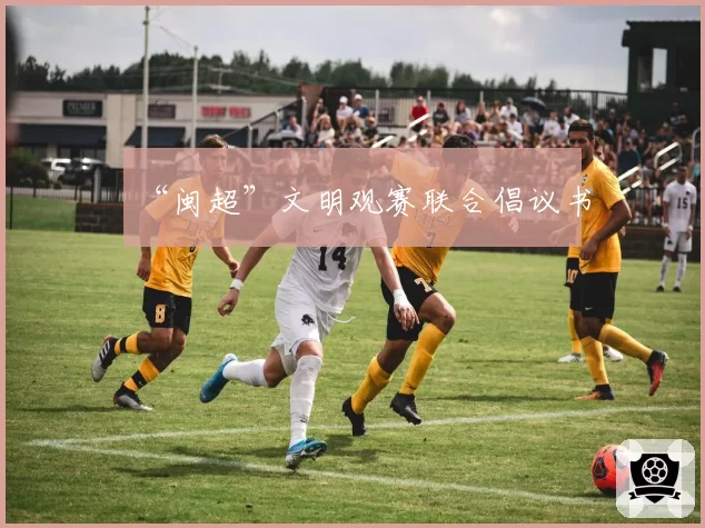 “闽超”文明观赛联合倡议书