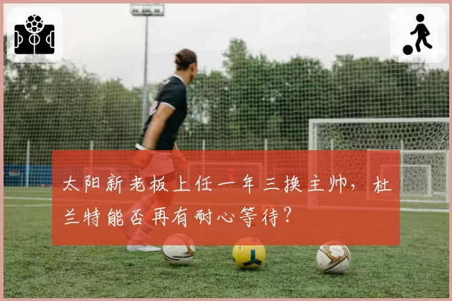 太阳新老板上任一年三换主帅，杜兰特能否再有耐心等待？