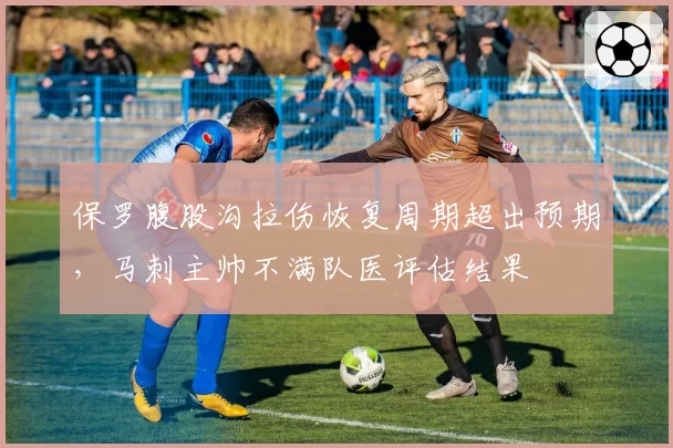 保罗腹股沟拉伤恢复周期超出预期，马刺主帅不满队医评估结果