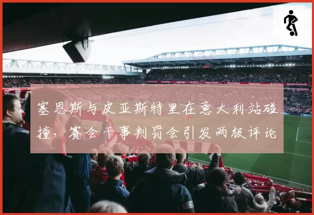 塞恩斯与皮亚斯特里在意大利站碰撞,赛会干事判罚会引发两极评论吗?