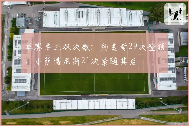 单赛季三双次数:约基奇29次登顶,小萨博尼斯21次紧随其后