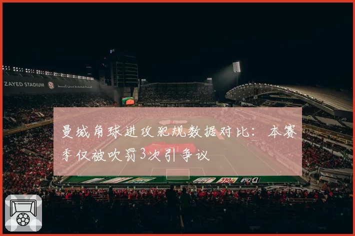 曼城角球进攻犯规数据对比：本赛季仅被吹罚3次引争议