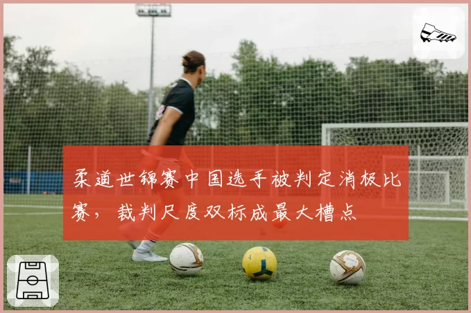 柔道世锦赛中国选手被判定消极比赛，裁判尺度双标成最大槽点