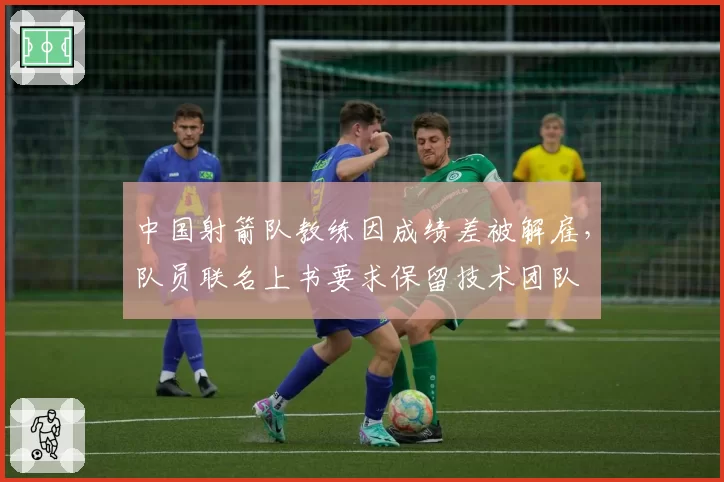 中国射箭队教练因成绩差被解雇，队员联名上书要求保留技术团队