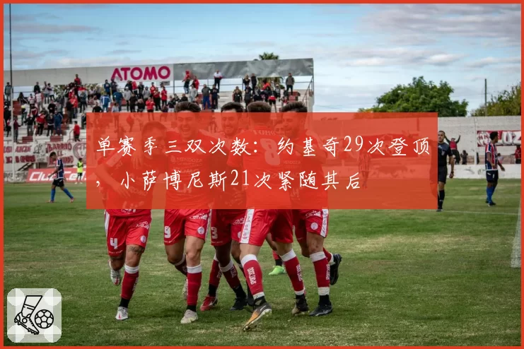单赛季三双次数：约基奇29次登顶，小萨博尼斯21次紧随其后