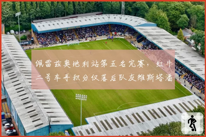 佩雷兹奥地利站第五名完赛，红牛二号车手积分仅落后队友维斯塔潘89分