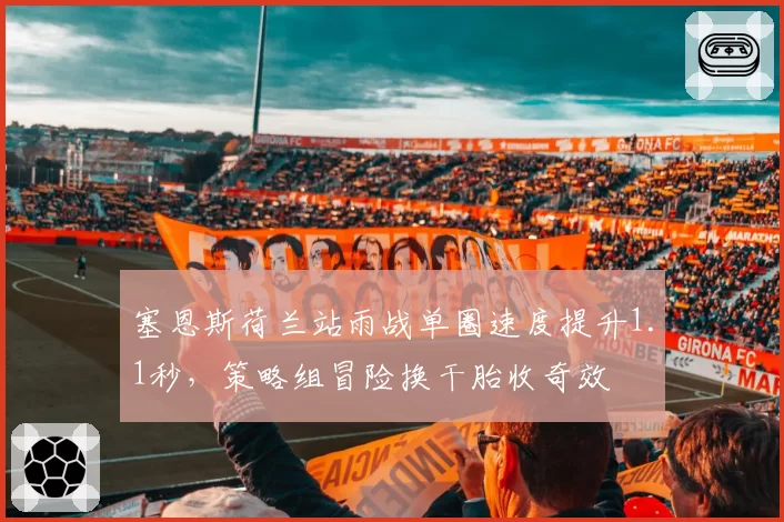 塞恩斯荷兰站雨战单圈速度提升1.1秒，策略组冒险换干胎收奇效