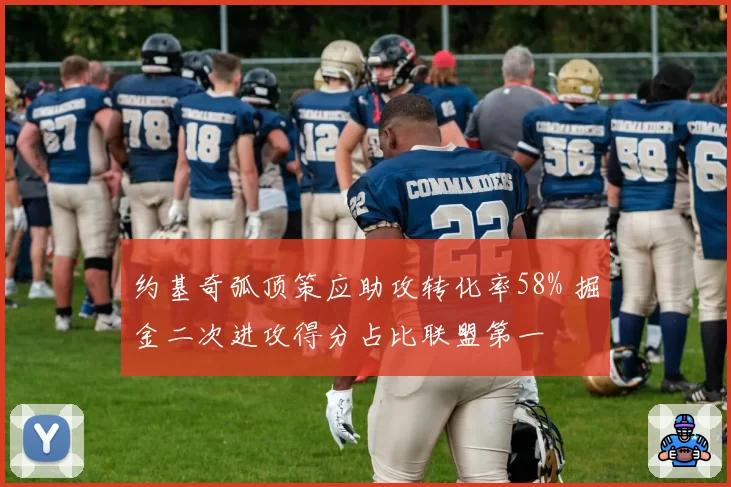 约基奇弧顶策应助攻转化率58% 掘金二次进攻得分占比联盟第一
