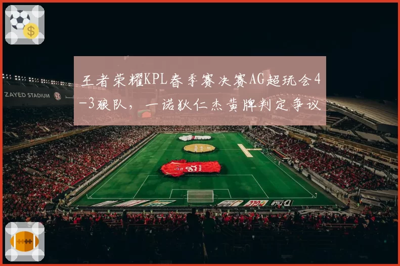 王者荣耀KPL春季赛决赛AG超玩会4-3狼队，一诺狄仁杰黄牌判定争议